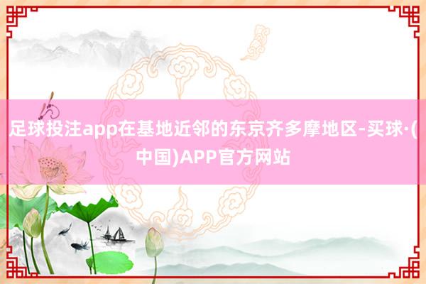 足球投注app在基地近邻的东京齐多摩地区-买球·(中国)APP官方网站