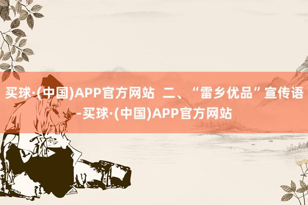 买球·(中国)APP官方网站  二、“雷乡优品”宣传语-买球·(中国)APP官方网站