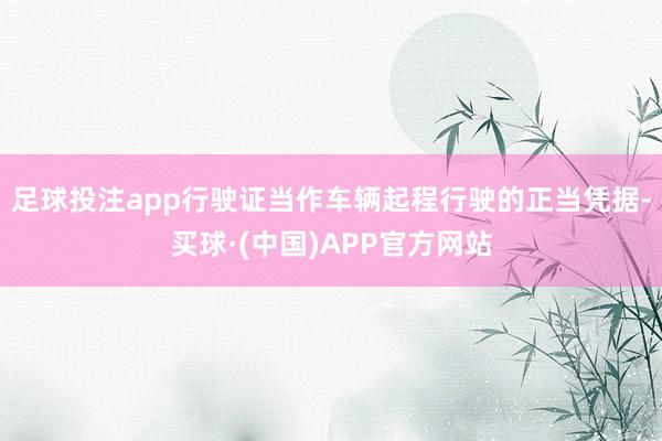 足球投注app行驶证当作车辆起程行驶的正当凭据-买球·(中国)APP官方网站
