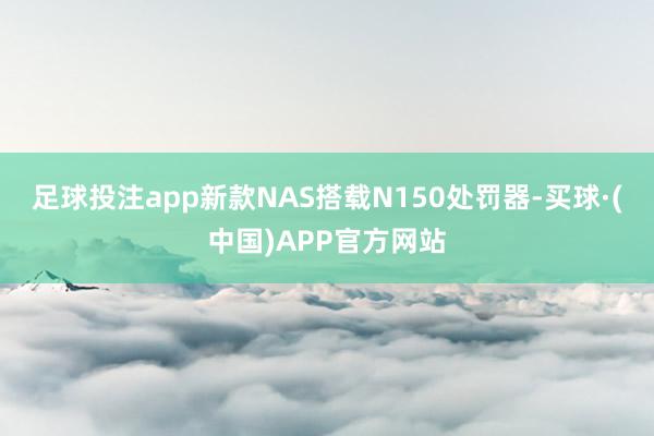 足球投注app新款NAS搭载N150处罚器-买球·(中国)APP官方网站