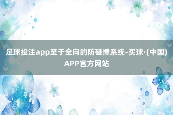 足球投注app至于全向的防碰撞系统-买球·(中国)APP官方网站