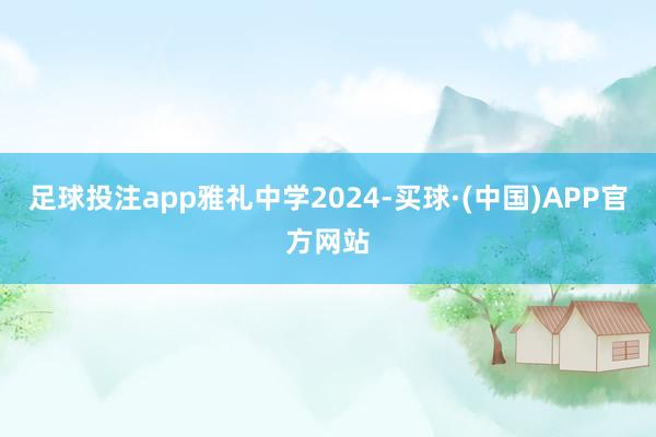 足球投注app雅礼中学2024-买球·(中国)APP官方网站
