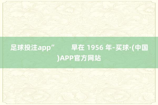 足球投注app”        早在 1956 年-买球·(中国)APP官方网站
