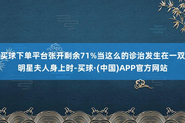 买球下单平台张开剩余71%当这么的诊治发生在一双明星夫人身上时-买球·(中国)APP官方网站