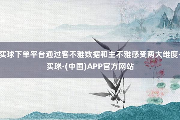 买球下单平台通过客不雅数据和主不雅感受两大维度-买球·(中国)APP官方网站
