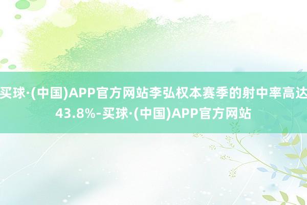 买球·(中国)APP官方网站李弘权本赛季的射中率高达43.8%-买球·(中国)APP官方网站