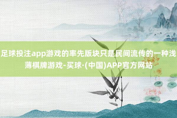 足球投注app游戏的率先版块只是民间流传的一种浅薄棋牌游戏-买球·(中国)APP官方网站