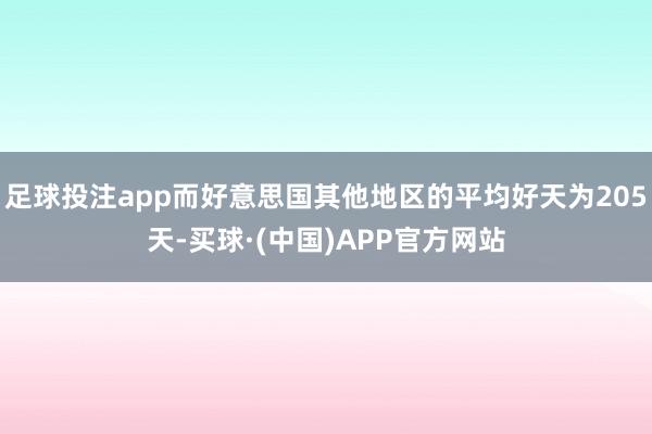 足球投注app而好意思国其他地区的平均好天为205天-买球·(中国)APP官方网站