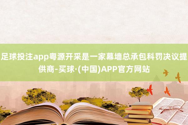 足球投注app粤源开采是一家幕墙总承包科罚决议提供商-买球·(中国)APP官方网站