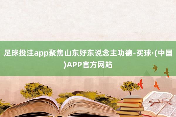 足球投注app聚焦山东好东说念主功德-买球·(中国)APP官方网站