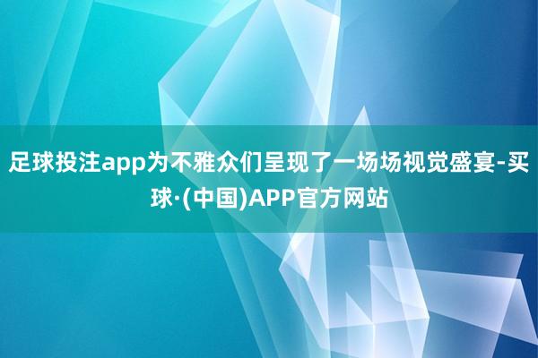 足球投注app为不雅众们呈现了一场场视觉盛宴-买球·(中国)APP官方网站
