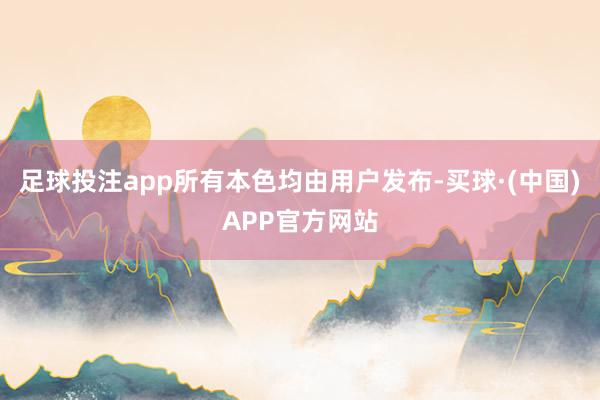 足球投注app所有本色均由用户发布-买球·(中国)APP官方网站