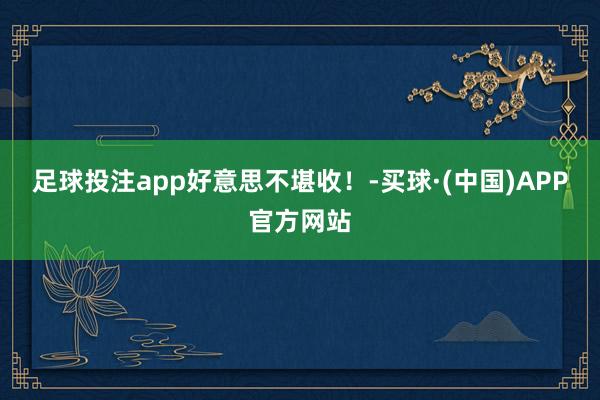 足球投注app好意思不堪收！-买球·(中国)APP官方网站