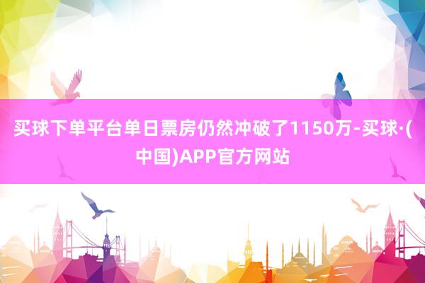 买球下单平台单日票房仍然冲破了1150万-买球·(中国)APP官方网站