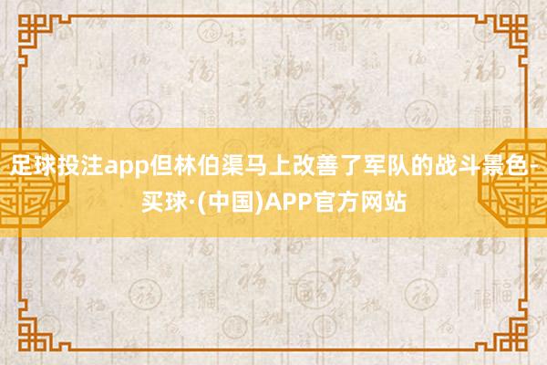 足球投注app但林伯渠马上改善了军队的战斗景色-买球·(中国)APP官方网站