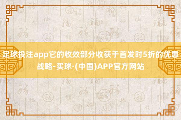 足球投注app它的收效部分收获于首发时5折的优惠战略-买球·(中国)APP官方网站