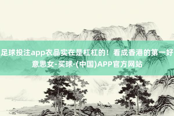 足球投注app衣品实在是杠杠的！看成香港的第一好意思女-买球·(中国)APP官方网站