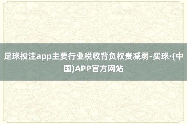 足球投注app主要行业税收背负权贵减弱-买球·(中国)APP官方网站