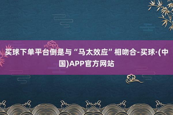 买球下单平台倒是与“马太效应”相吻合-买球·(中国)APP官方网站