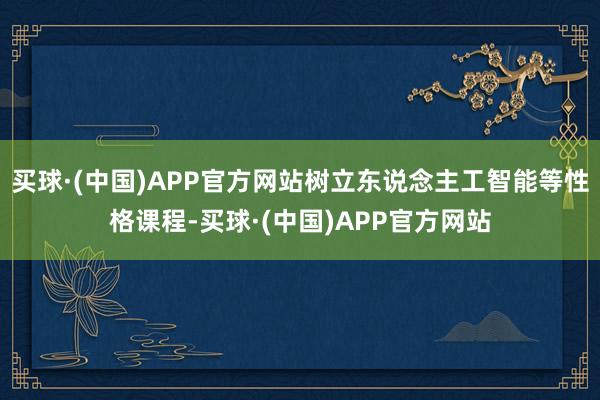 买球·(中国)APP官方网站树立东说念主工智能等性格课程-买球·(中国)APP官方网站