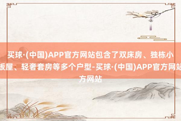 买球·(中国)APP官方网站包含了双床房、独栋小板屋、轻奢套房等多个户型-买球·(中国)APP官方网站