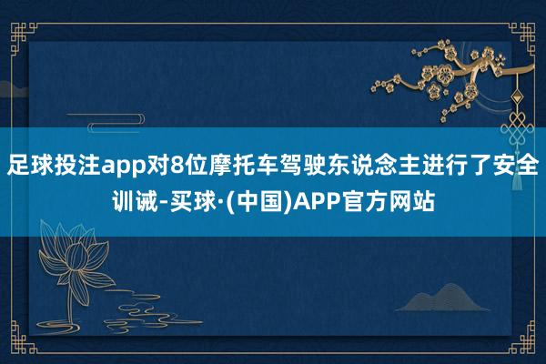 足球投注app对8位摩托车驾驶东说念主进行了安全训诫-买球·(中国)APP官方网站