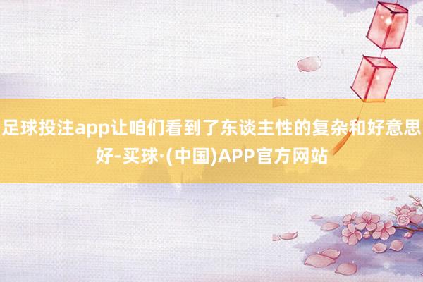 足球投注app让咱们看到了东谈主性的复杂和好意思好-买球·(中国)APP官方网站