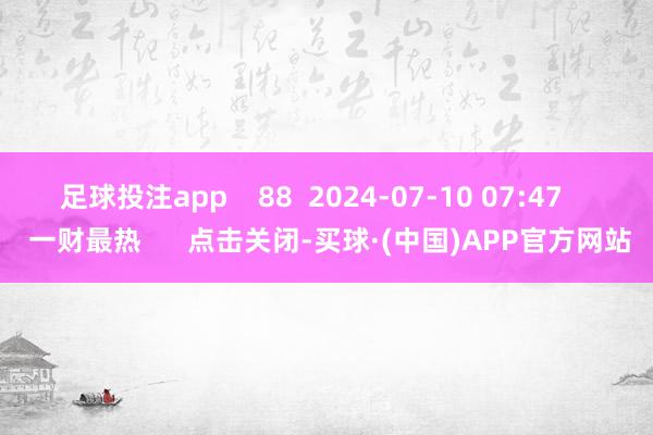 足球投注app    88  2024-07-10 07:47     一财最热      点击关闭-买球·(中国)APP官方网站