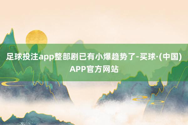 足球投注app整部剧已有小爆趋势了-买球·(中国)APP官方网站