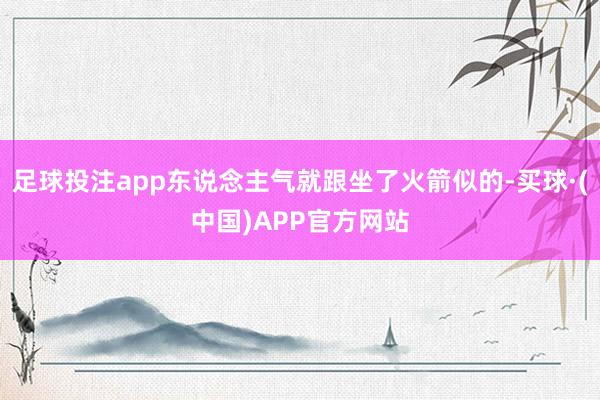 足球投注app东说念主气就跟坐了火箭似的-买球·(中国)APP官方网站