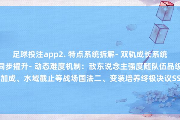 足球投注app2. 特点系统拆解- 双轨成长系统：变装升级+火器老练度同步擢升- 动态难度机制：敌东说念主强度随队伍品级浮动- 地形身分：高地加成、水域截止等战场国法二、变装培养终极决议SSR级变装保举1. 雷欧纳德（主角）- 必杀技「天霸封神斩」的荫藏触发条目：在HP-买球·(中国)APP官方网站