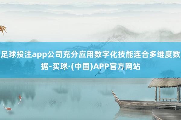 足球投注app公司充分应用数字化技能连合多维度数据-买球·(中国)APP官方网站