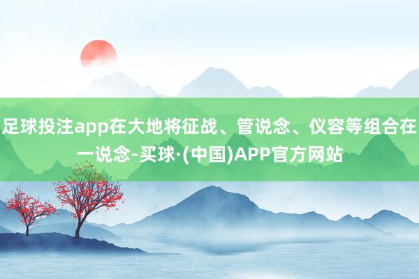 足球投注app在大地将征战、管说念、仪容等组合在一说念-买球·(中国)APP官方网站