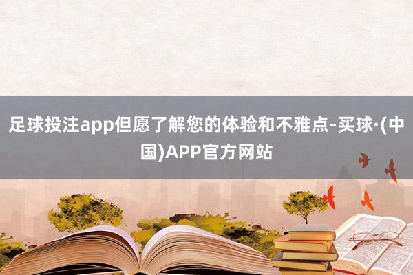 足球投注app但愿了解您的体验和不雅点-买球·(中国)APP官方网站