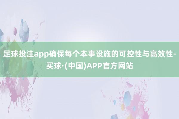 足球投注app确保每个本事设施的可控性与高效性-买球·(中国)APP官方网站