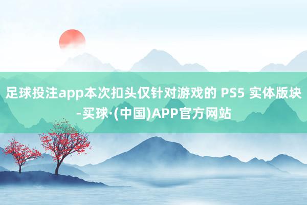 足球投注app本次扣头仅针对游戏的 PS5 实体版块-买球·(中国)APP官方网站
