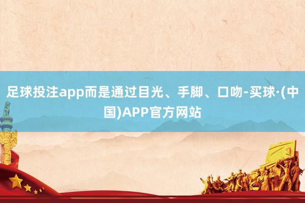 足球投注app而是通过目光、手脚、口吻-买球·(中国)APP官方网站