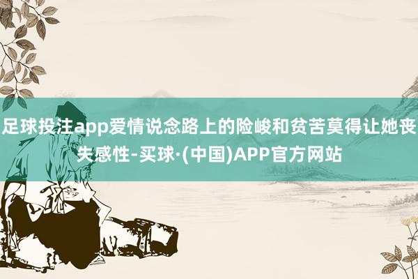 足球投注app爱情说念路上的险峻和贫苦莫得让她丧失感性-买球·(中国)APP官方网站