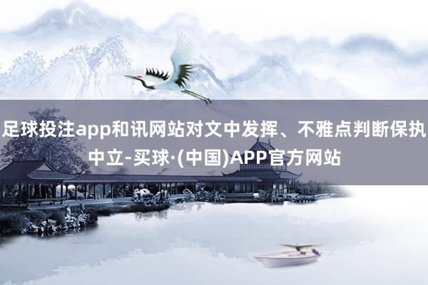足球投注app和讯网站对文中发挥、不雅点判断保执中立-买球·(中国)APP官方网站