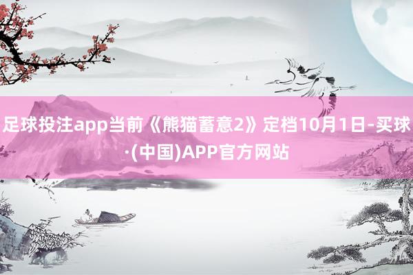 足球投注app当前《熊猫蓄意2》定档10月1日-买球·(中国)APP官方网站