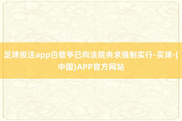 足球投注app白敬亭已向法院央求强制实行-买球·(中国)APP官方网站