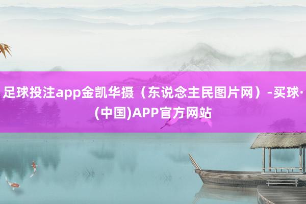 足球投注app金凯华摄（东说念主民图片网）-买球·(中国)APP官方网站
