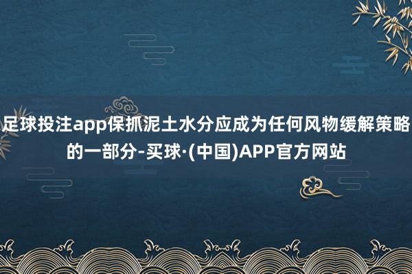 足球投注app保抓泥土水分应成为任何风物缓解策略的一部分-买球·(中国)APP官方网站