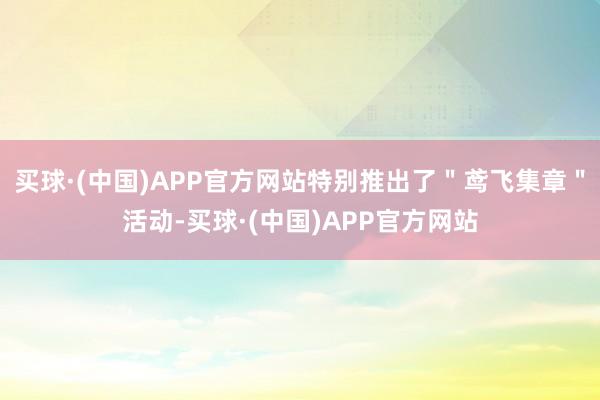 买球·(中国)APP官方网站特别推出了＂鸢飞集章＂活动-买球·(中国)APP官方网站