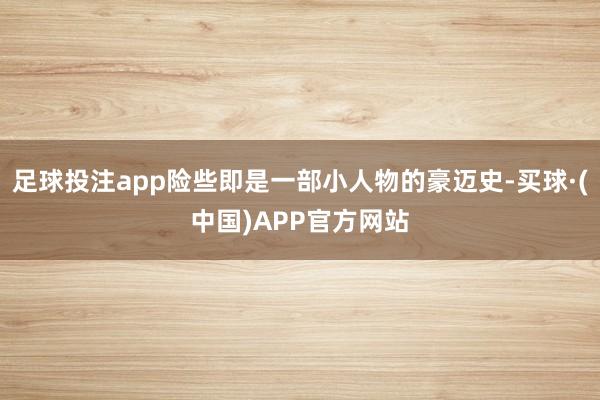 足球投注app险些即是一部小人物的豪迈史-买球·(中国)APP官方网站