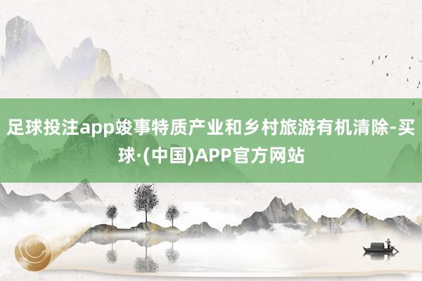 足球投注app竣事特质产业和乡村旅游有机清除-买球·(中国)APP官方网站