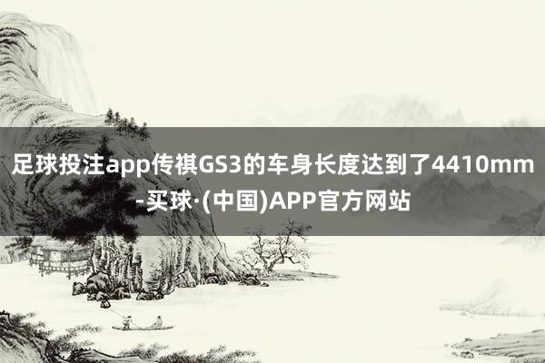 足球投注app传祺GS3的车身长度达到了4410mm-买球·(中国)APP官方网站