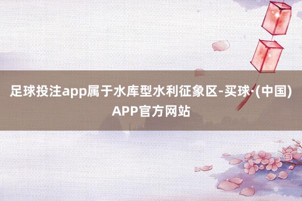 足球投注app属于水库型水利征象区-买球·(中国)APP官方网站
