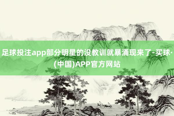 足球投注app部分明星的没教训就暴涌现来了-买球·(中国)APP官方网站