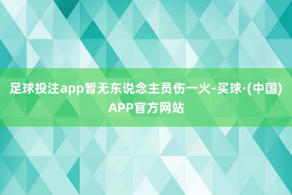 足球投注app暂无东说念主员伤一火-买球·(中国)APP官方网站